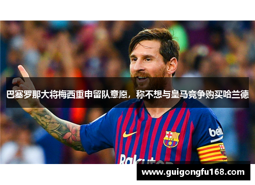 巴塞罗那大将梅西重申留队意愿，称不想与皇马竞争购买哈兰德