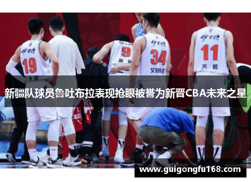 新疆队球员鲁吐布拉表现抢眼被誉为新晋CBA未来之星