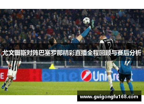 尤文图斯对阵巴塞罗那精彩直播全程回顾与赛后分析