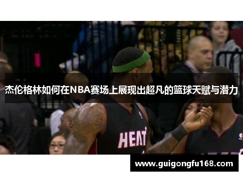 杰伦格林如何在NBA赛场上展现出超凡的篮球天赋与潜力