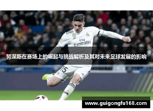 努涅斯在赛场上的崛起与挑战解析及其对未来足球发展的影响