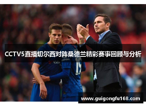 CCTV5直播切尔西对阵桑德兰精彩赛事回顾与分析