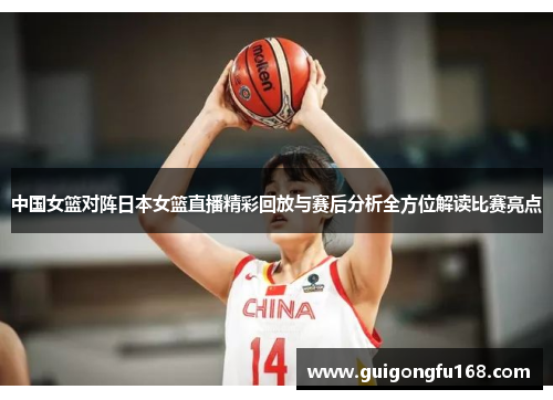 中国女篮对阵日本女篮直播精彩回放与赛后分析全方位解读比赛亮点