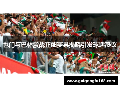 也门与巴林激战正酣赛果揭晓引发球迷热议
