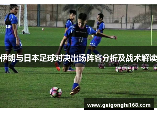 伊朗与日本足球对决出场阵容分析及战术解读