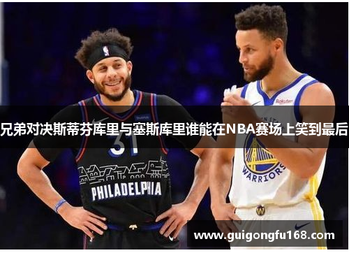 兄弟对决斯蒂芬库里与塞斯库里谁能在NBA赛场上笑到最后