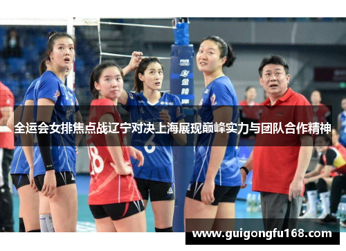 全运会女排焦点战辽宁对决上海展现巅峰实力与团队合作精神